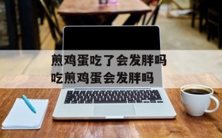 煎鸡蛋吃了会发胖吗 吃煎鸡蛋会发胖吗