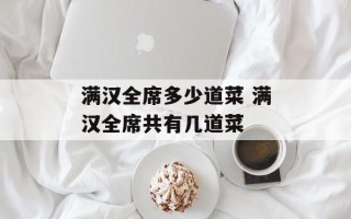 满汉全席多少道菜 满汉全席共有几道菜