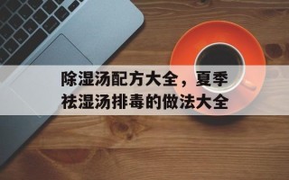 除湿汤配方大全，夏季祛湿汤排毒的做法大全