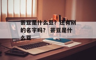 芸豆是什么豆？还有别的名字吗？ 芸豆是什么豆