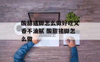 酸甜猪脚怎么做好吃又香不油腻 酸甜猪脚怎么做