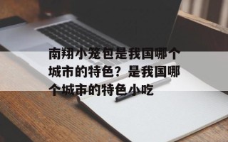 南翔小笼包是我国哪个城市的特色？是我国哪个城市的特色小吃