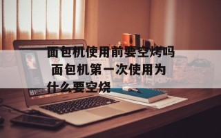 面包机使用前要空烤吗 面包机第一次使用为什么要空烧