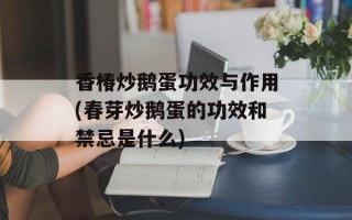 香椿炒鹅蛋功效与作用(春芽炒鹅蛋的功效和禁忌是什么)