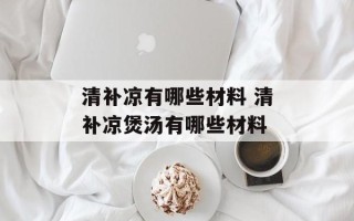 清补凉有哪些材料 清补凉煲汤有哪些材料