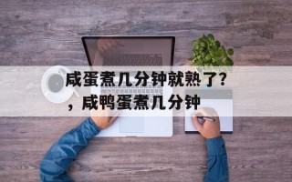 咸蛋煮几分钟就熟了？，咸鸭蛋煮几分钟