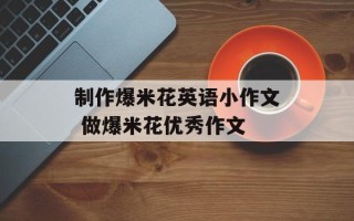 制作爆米花英语小作文 做爆米花优秀作文