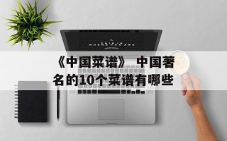 《中国菜谱》 中国著名的10个菜谱有哪些