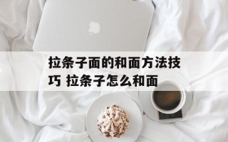 拉条子面的和面方法技巧 拉条子怎么和面