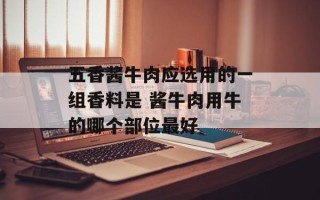 五香酱牛肉应选用的一组香料是 酱牛肉用牛的哪个部位最好