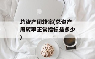 总资产周转率(总资产周转率正常指标是多少)