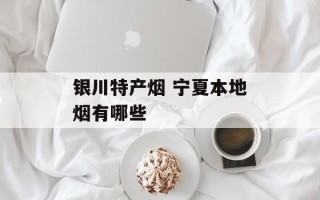银川特产烟 宁夏本地烟有哪些