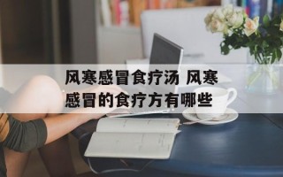 风寒感冒食疗汤 风寒感冒的食疗方有哪些