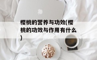 樱桃的营养与功效(樱桃的功效与作用有什么)