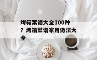 烤箱菜谱大全100种？烤箱菜谱家用做法大全