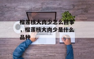 榴莲核大肉少怎么回事，榴莲核大肉少是什么品种