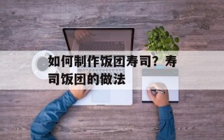 如何制作饭团寿司？寿司饭团的做法