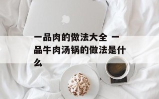 一品肉的做法大全 一品牛肉汤锅的做法是什么