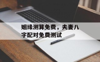 姻缘测算免费，夫妻八字配对免费测试