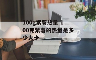 100g紫薯热量 100克紫薯的热量是多少大卡