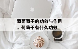 萄葡萄干的功效与作用，葡萄干有什么功效