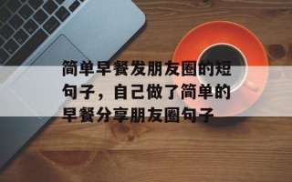 简单早餐发朋友圈的短句子，自己做了简单的早餐分享朋友圈句子