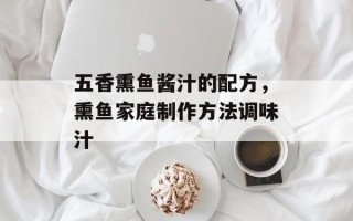 五香熏鱼酱汁的配方，熏鱼家庭制作方法调味汁