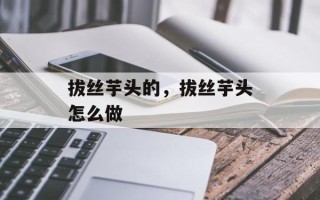 拔丝芋头的，拔丝芋头怎么做