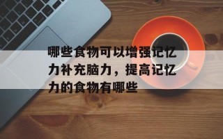哪些食物可以增强记忆力补充脑力，提高记忆力的食物有哪些