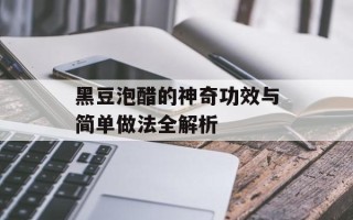 黑豆泡醋的神奇功效与简单做法全解析