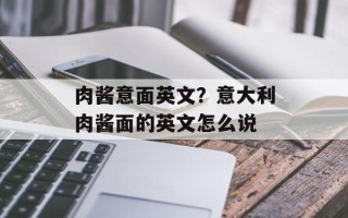 肉酱意面英文？意大利肉酱面的英文怎么说