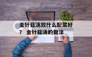 金针菇汤放什么配菜好？ 金针菇汤的做法