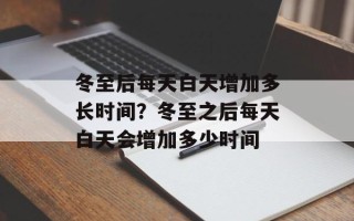 冬至后每天白天增加多长时间？冬至之后每天白天会增加多少时间