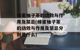蜂蜜柚子茶的功效与作用及禁忌(蜂蜜柚子茶的功效与作用及禁忌分别是什么)