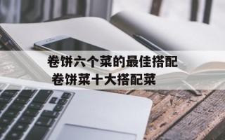 卷饼六个菜的最佳搭配 卷饼菜十大搭配菜