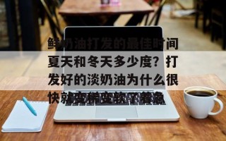 鲜奶油打发的最佳时间夏天和冬天多少度？打发好的淡奶油为什么很快就变稀变软了着急