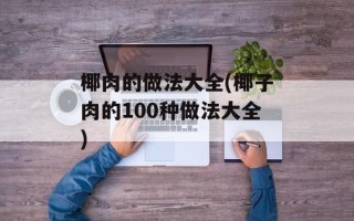 椰肉的做法大全(椰子肉的100种做法大全)