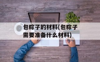 包粽子的材料(包粽子需要准备什么材料)