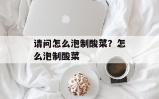 请问怎么泡制酸菜？怎么泡制酸菜
