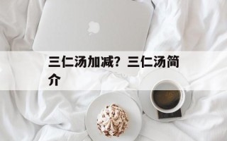 三仁汤加减？三仁汤简介