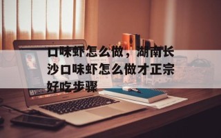 口味虾怎么做，湖南长沙口味虾怎么做才正宗好吃步骤