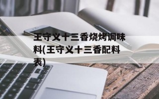 王守义十三香烧烤调味料(王守义十三香配料表)