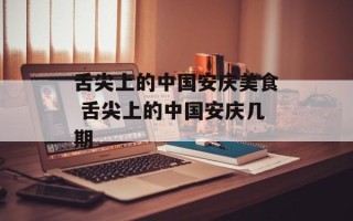 舌尖上的中国安庆美食 舌尖上的中国安庆几期