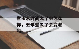 煮玉米时间久了会怎么样，玉米煮久了会变老吗