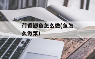 荷香鲫鱼怎么做(鱼怎么做菜)