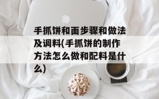 手抓饼和面步骤和做法及调料(手抓饼的制作方法怎么做和配料是什么)