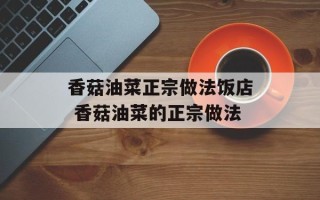 香菇油菜正宗做法饭店 香菇油菜的正宗做法
