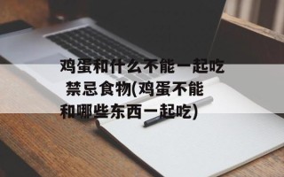鸡蛋和什么不能一起吃 禁忌食物(鸡蛋不能和哪些东西一起吃)