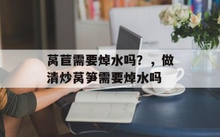 莴苣需要焯水吗？，做清炒莴笋需要焯水吗