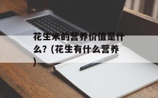 花生米的营养价值是什么？(花生有什么营养)